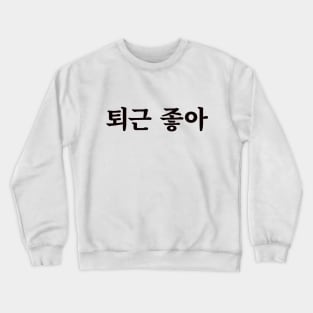 Love clocking out 퇴근 좋아 toe-geun jo-aㅣKorean Language (Hangul) Crewneck Sweatshirt